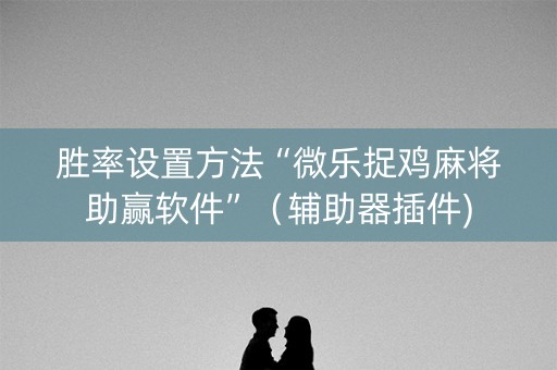 胜率设置方法“微乐捉鸡麻将助赢软件”（辅助器插件)