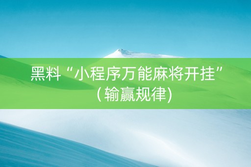 黑料“小程序万能麻将开挂”（输赢规律)