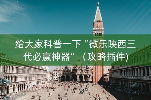 给大家科普一下“微乐陕西三代必赢神器”（攻略插件)