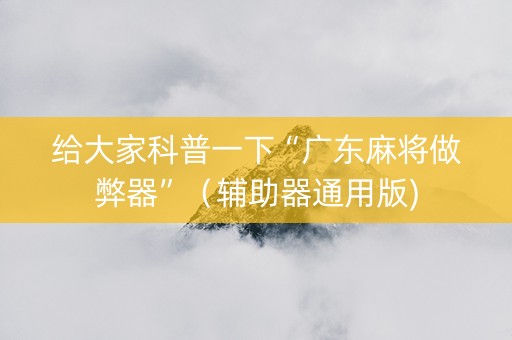 给大家科普一下“广东麻将做弊器”（辅助器通用版)
