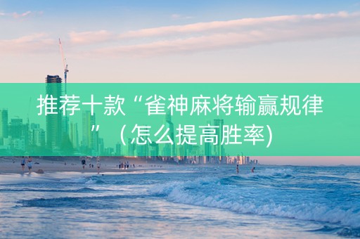 推荐十款“雀神麻将输赢规律”（怎么提高胜率)