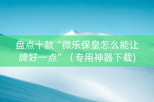 盘点十款“微乐保皇怎么能让牌好一点”（专用神器下载)
