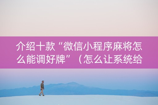 介绍十款“微信小程序麻将怎么能调好牌”（怎么让系统给自己好牌)