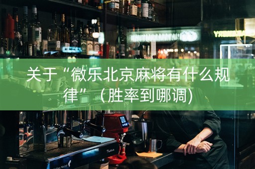 关于“微乐北京麻将有什么规律”（胜率到哪调)