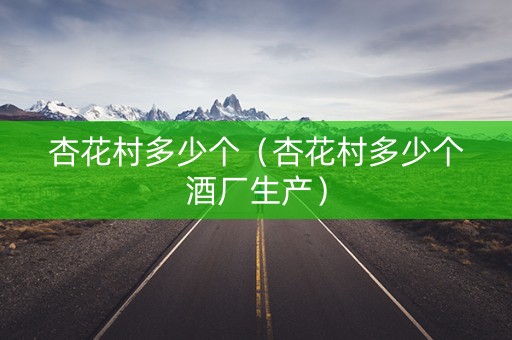 杏花村多少个（杏花村多少个酒厂生产）