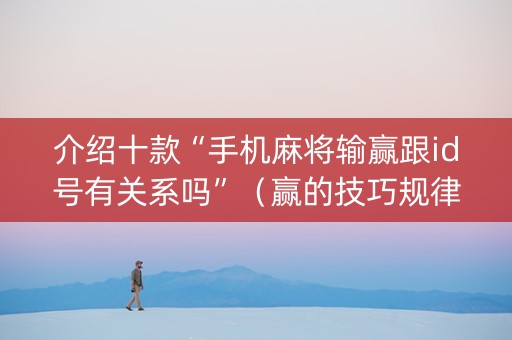 介绍十款“手机麻将输赢跟id号有关系吗”（赢的技巧规律)