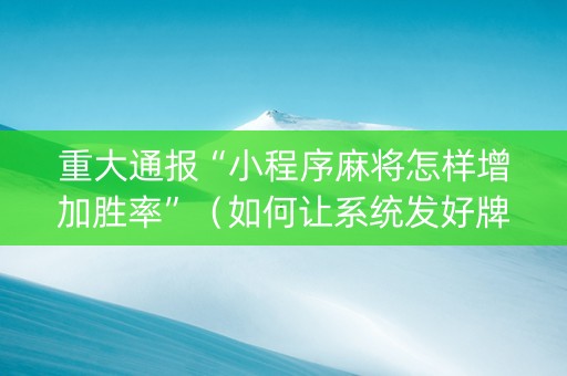 重大通报“小程序麻将怎样增加胜率”（如何让系统发好牌)