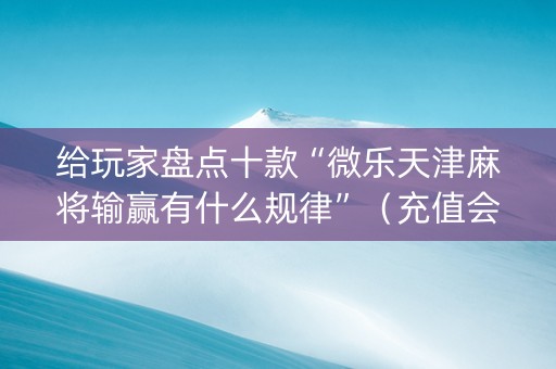 给玩家盘点十款“微乐天津麻将输赢有什么规律”（充值会提高胜率么)
