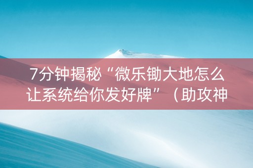 7分钟揭秘“微乐锄大地怎么让系统给你发好牌”（助攻神器)
