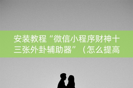 安装教程“微信小程序财神十三张外卦辅助器”（怎么提高胜率)