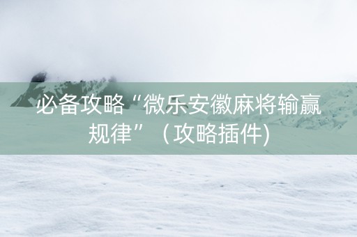 必备攻略“微乐安徽麻将输赢规律”（攻略插件)