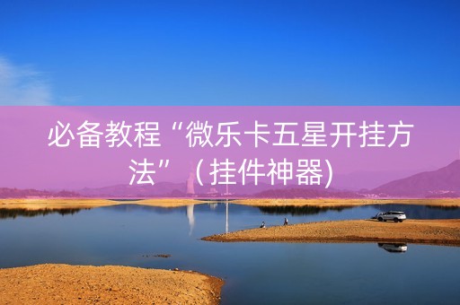 必备教程“微乐卡五星开挂方法”（挂件神器)