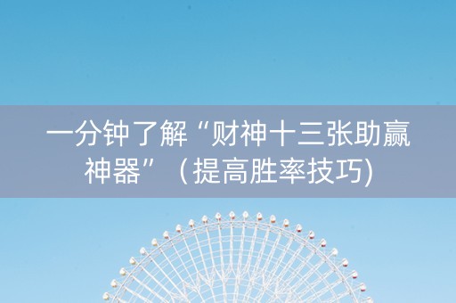 一分钟了解“财神十三张助赢神器”（提高胜率技巧)