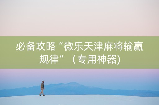 必备攻略“微乐天津麻将输赢规律”（专用神器)