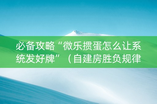必备攻略“微乐掼蛋怎么让系统发好牌”（自建房胜负规律)