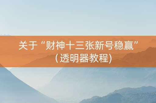 关于“财神十三张新号稳赢”（透明器教程)