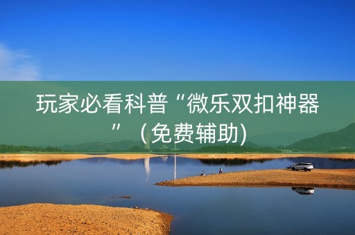 玩家必看科普“微乐双扣神器”（免费辅助)