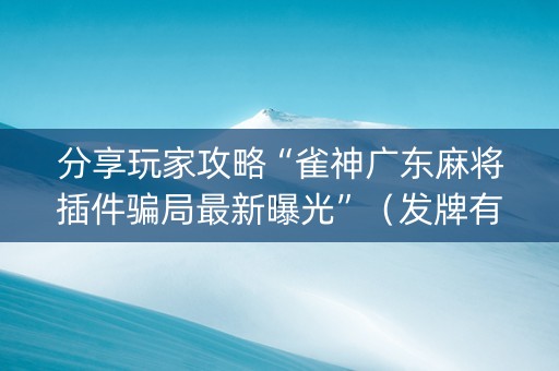 分享玩家攻略“雀神广东麻将插件骗局最新曝光”（发牌有什么规律吗)