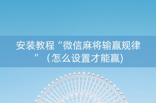 安装教程“微信麻将输赢规律”（怎么设置才能赢)