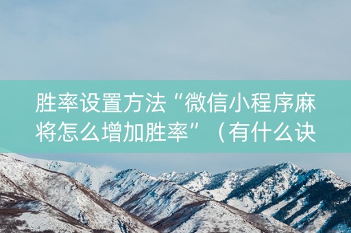 胜率设置方法“微信小程序麻将怎么增加胜率”（有什么诀窍)
