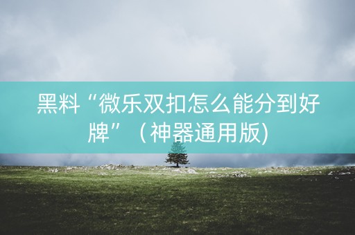 黑料“微乐双扣怎么能分到好牌”（神器通用版)