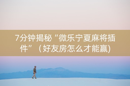 7分钟揭秘“微乐宁夏麻将插件”（好友房怎么才能赢)