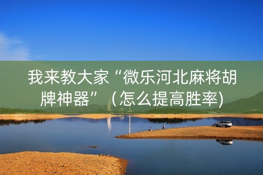 我来教大家“微乐河北麻将胡牌神器”（怎么提高胜率)