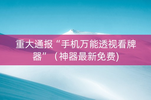 重大通报“手机万能透视看牌器”（神器最新免费)