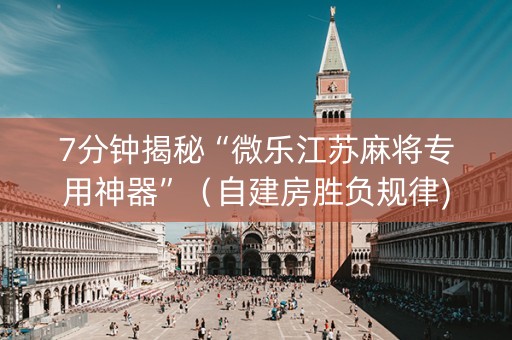 7分钟揭秘“微乐江苏麻将专用神器”（自建房胜负规律)