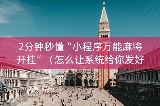 2分钟秒懂“小程序万能麻将开挂”（怎么让系统给你发好牌)