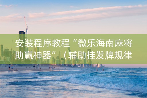 安装程序教程“微乐海南麻将助赢神器”（辅助挂发牌规律)