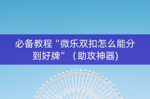 必备教程“微乐双扣怎么能分到好牌”（助攻神器)