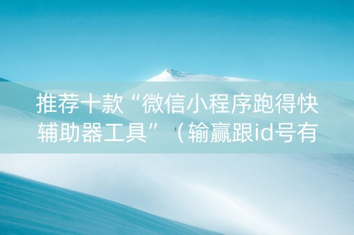 推荐十款“微信小程序跑得快辅助器工具”（输赢跟id号有关系吗)