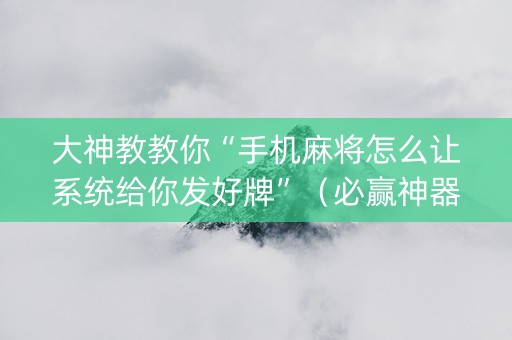 大神教教你“手机麻将怎么让系统给你发好牌”（必赢神器免费安装)