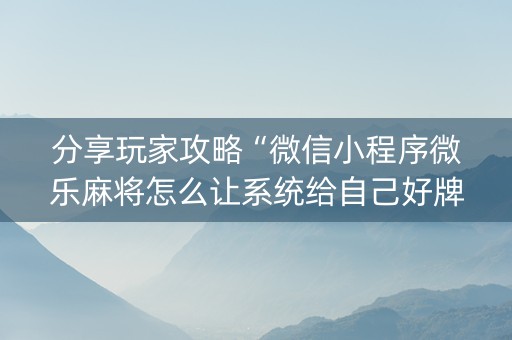 分享玩家攻略“微信小程序微乐麻将怎么让系统给自己好牌”（软件出售)