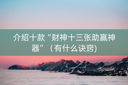 介绍十款“财神十三张助赢神器”（有什么诀窍)