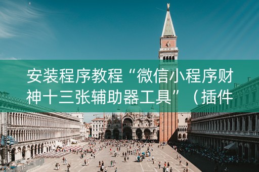 安装程序教程“微信小程序财神十三张辅助器工具”（插件开挂免费AI)