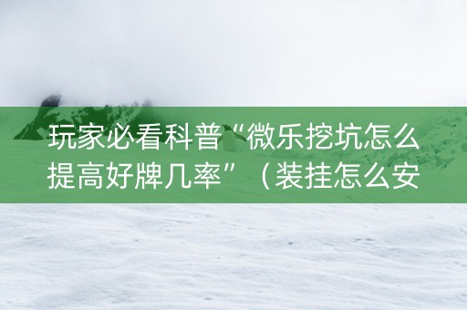 玩家必看科普“微乐挖坑怎么提高好牌几率”（装挂怎么安装)