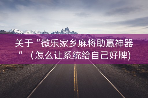 关于“微乐家乡麻将助赢神器”（怎么让系统给自己好牌)