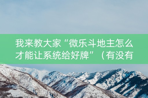 我来教大家“微乐斗地主怎么才能让系统给好牌”（有没有猫腻)