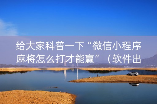 给大家科普一下“微信小程序麻将怎么打才能赢”（软件出售)