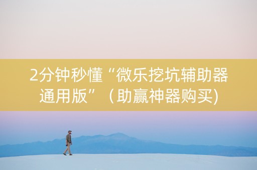 2分钟秒懂“微乐挖坑辅助器通用版”（助赢神器购买)