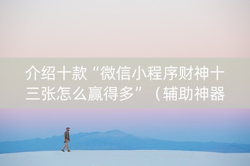 介绍十款“微信小程序财神十三张怎么赢得多”（辅助神器免费)