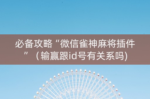 必备攻略“微信雀神麻将插件”（输赢跟id号有关系吗)