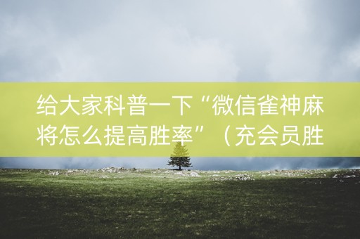 给大家科普一下“微信雀神麻将怎么提高胜率”（充会员胜率高)