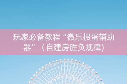 玩家必备教程“微乐掼蛋辅助器”（自建房胜负规律)