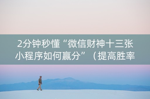 2分钟秒懂“微信财神十三张小程序如何赢分”（提高胜率技巧)