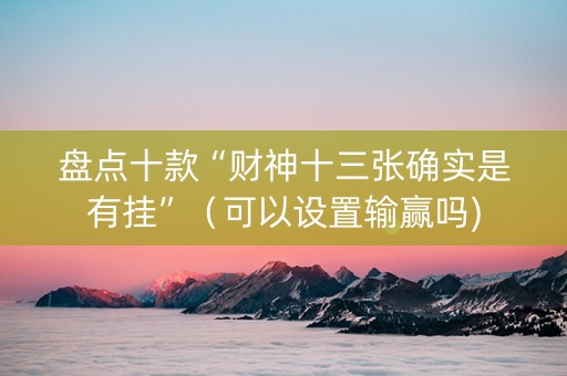 盘点十款“财神十三张确实是有挂”（可以设置输赢吗)