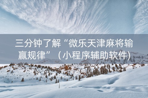 三分钟了解“微乐天津麻将输赢规律”（小程序辅助软件)