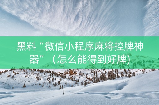 黑料“微信小程序麻将控牌神器”（怎么能得到好牌)
